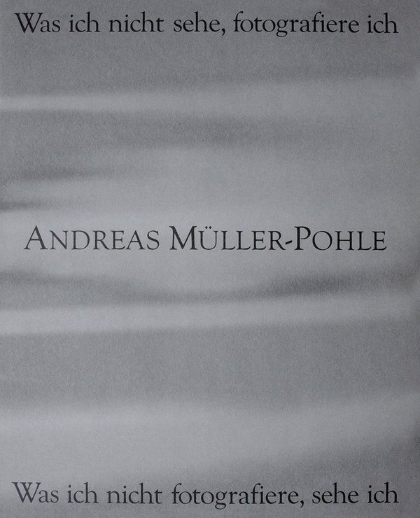 Andreas Müller-Pohle: Was ich nicht sehe, fotografiere ich . . .